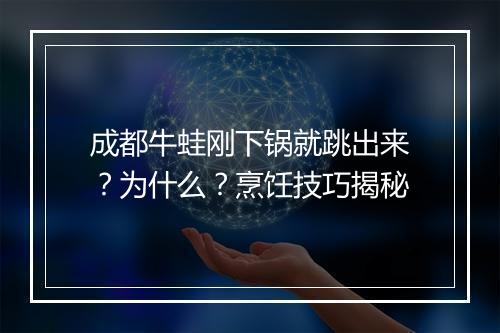 成都牛蛙刚下锅就跳出来?为什么?烹饪技巧揭秘