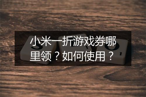 小米一折游戏券哪里领？如何使用？