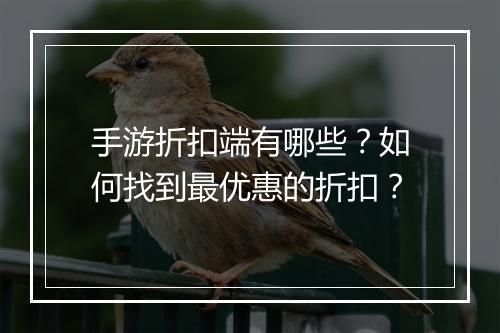 手游折扣端有哪些？如何找到最优惠的折扣？