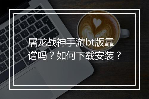 屠龙战神手游bt版靠谱吗?如何下载安装?