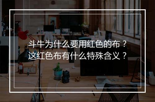 斗牛为什么要用红色的布？这红色布有什么特殊含义？