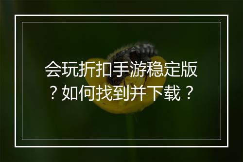会玩折扣手游稳定版?如何找到并下载?