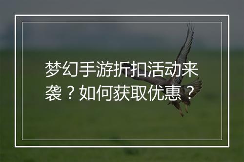 梦幻手游折扣活动来袭？如何获取优惠？