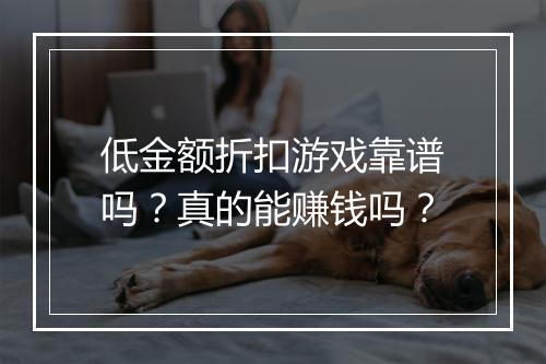 低金额折扣游戏靠谱吗?真的能赚钱吗?