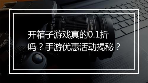 开箱子游戏真的0.1折吗？手游优惠活动揭秘？