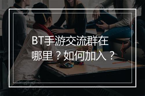 BT手游交流群在哪里？如何加入？