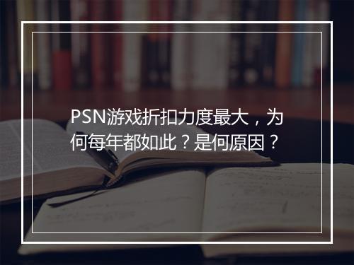 PSN游戏折扣力度最大,为何每年都如此?是何原因?