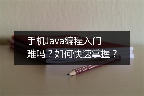 手机Java编程入门难吗？如何快速掌握？