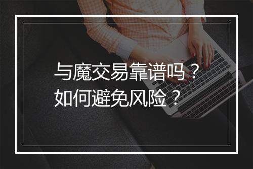 与魔交易靠谱吗?如何避免风险?
