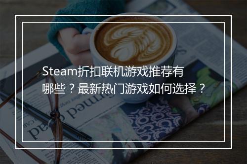 Steam折扣联机游戏推荐有哪些？最新热门游戏如何选择？