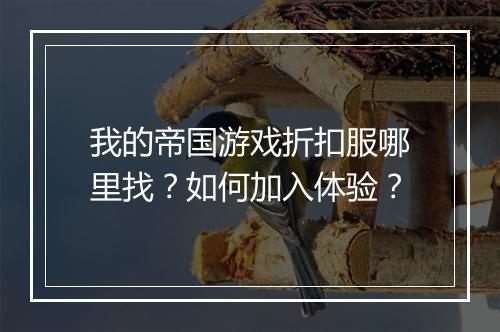 我的帝国游戏折扣服哪里找?如何加入体验?