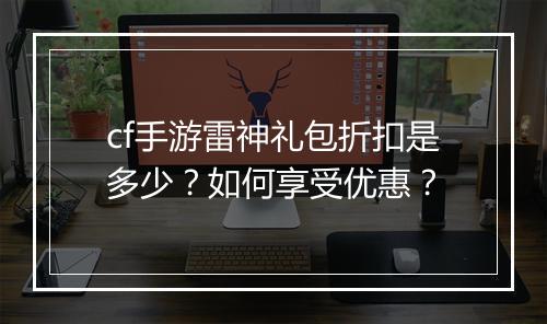cf手游雷神礼包折扣是多少？如何享受优惠？