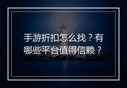 手游折扣怎么找？有哪些平台值得信赖？