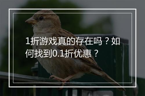 1折游戏真的存在吗？如何找到0.1折优惠？