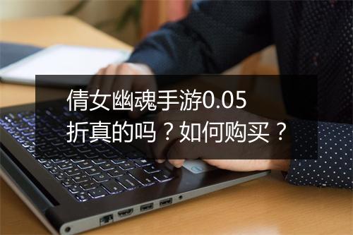 倩女幽魂手游0.05折真的吗？如何购买？