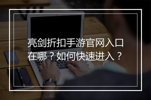 亮剑折扣手游官网入口在哪？如何快速进入？