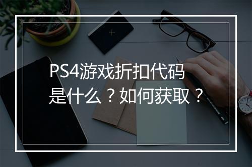 PS4游戏折扣代码是什么?如何获取?