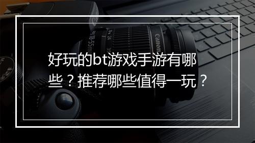 好玩的bt游戏手游有哪些?推荐哪些值得一玩?