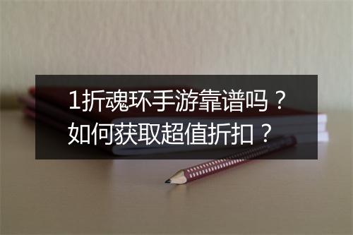 1折魂环手游靠谱吗?如何获取超值折扣?