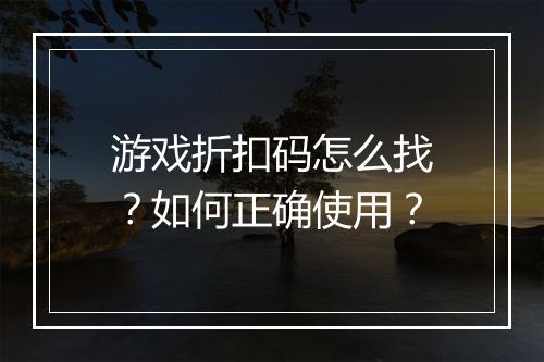 游戏折扣码怎么找？如何正确使用？