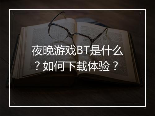 夜晚游戏BT是什么？如何下载体验？