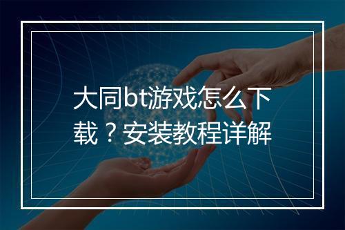大同bt游戏怎么下载?安装教程详解