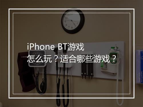 iPhone BT游戏怎么玩？适合哪些游戏？
