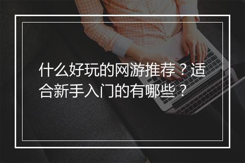 什么好玩的网游推荐？适合新手入门的有哪些？