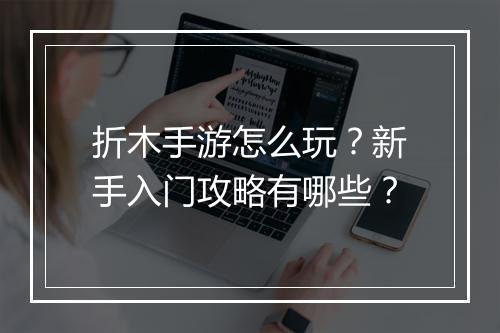 折木手游怎么玩?新手入门攻略有哪些?