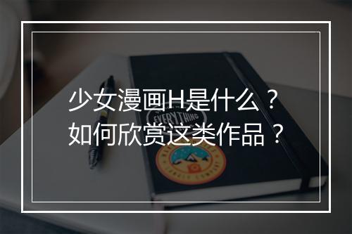 少女漫画H是什么？如何欣赏这类作品？