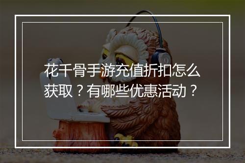 花千骨手游充值折扣怎么获取？有哪些优惠活动？