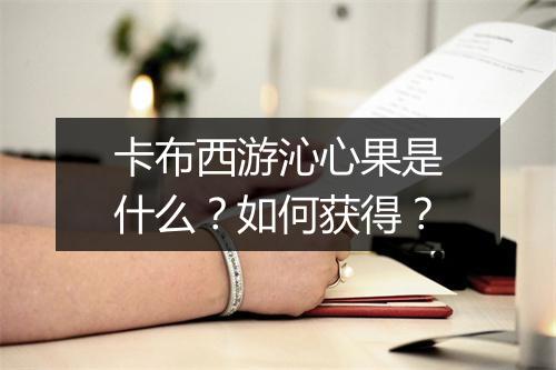 卡布西游沁心果是什么？如何获得？