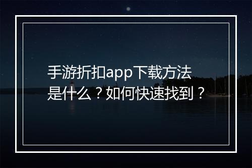 手游折扣app下载方法是什么？如何快速找到？