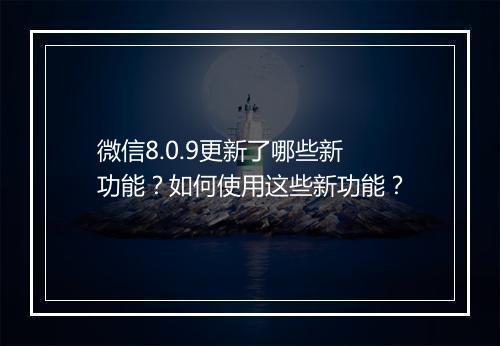微信8.0.9更新了哪些新功能?如何使用这些新功能?