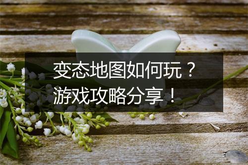 变态地图如何玩?游戏攻略分享!