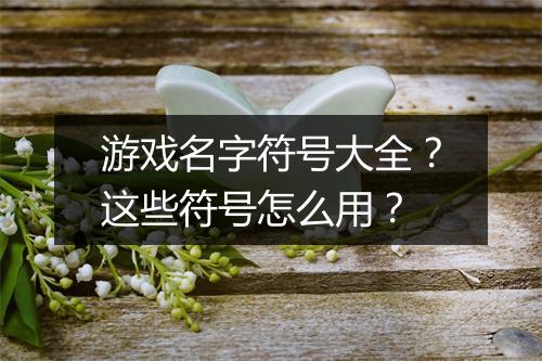游戏名字符号大全？这些符号怎么用？
