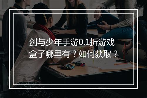 剑与少年手游0.1折游戏盒子哪里有？如何获取？