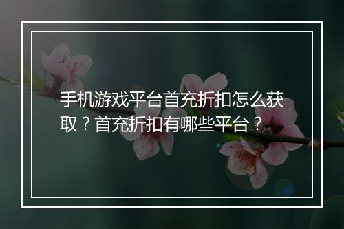手机游戏平台首充折扣怎么获取？首充折扣有哪些平台？