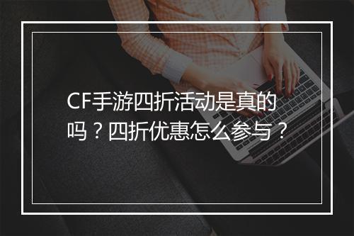 CF手游四折活动是真的吗？四折优惠怎么参与？