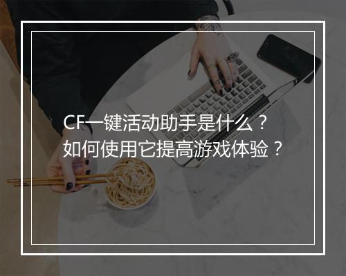 CF一键活动助手是什么？如何使用它提高游戏体验？