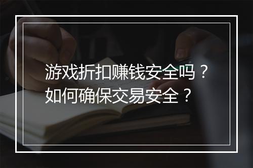 游戏折扣赚钱安全吗？如何确保交易安全？
