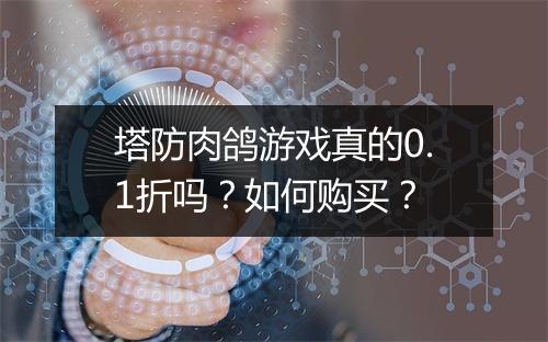 塔防肉鸽游戏真的0.1折吗?如何购买?