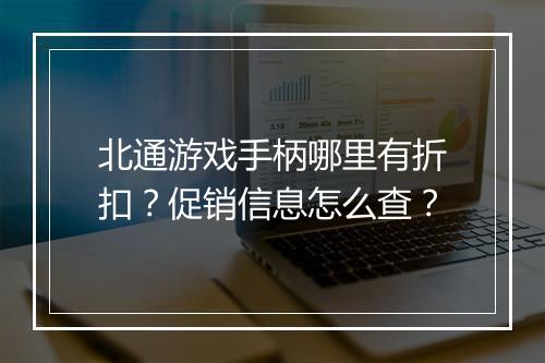 北通游戏手柄哪里有折扣？促销信息怎么查？