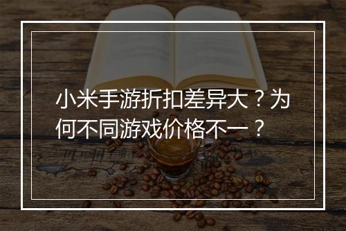 小米手游折扣差异大？为何不同游戏价格不一？