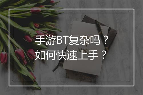 手游BT复杂吗？如何快速上手？