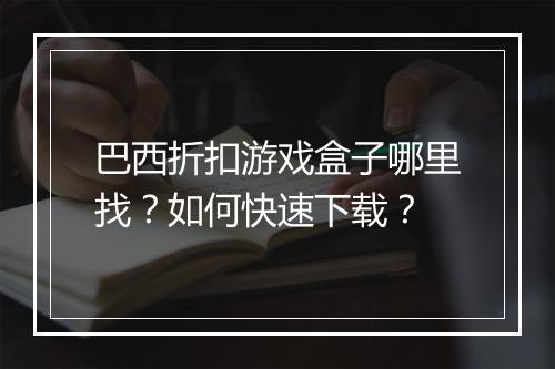 巴西折扣游戏盒子哪里找?如何快速下载?