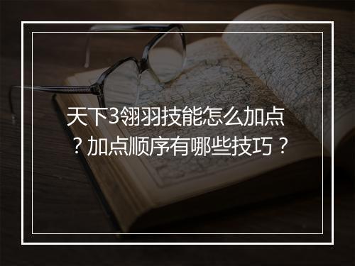 天下3翎羽技能怎么加点?加点顺序有哪些技巧?