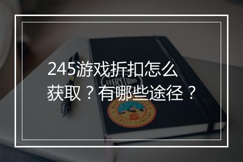 245游戏折扣怎么获取?有哪些途径?