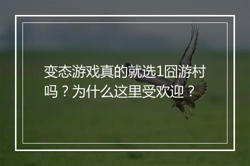 变态游戏真的就选1囧游村吗?为什么这里受欢迎?