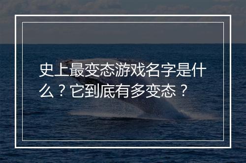 史上最变态游戏名字是什么？它到底有多变态？